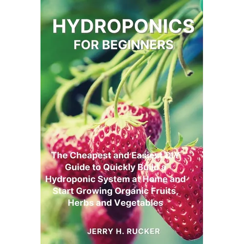 Hydroponics for Beginners: The Cheapest and Easiest DIY Guide to Quickly Build a Hydroponic System at Home and Start Growing Organic Fruits, Herb — product image