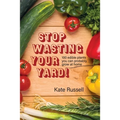 Stop Wasting Your Yard!: 100 Edible Plants You Can Probably Grow at Home - Paperback